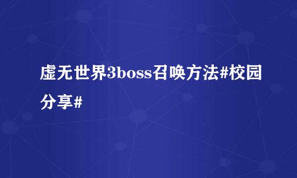虚无世界3boss召唤方法#校园分享#