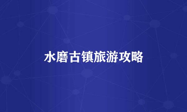 水磨古镇旅游攻略