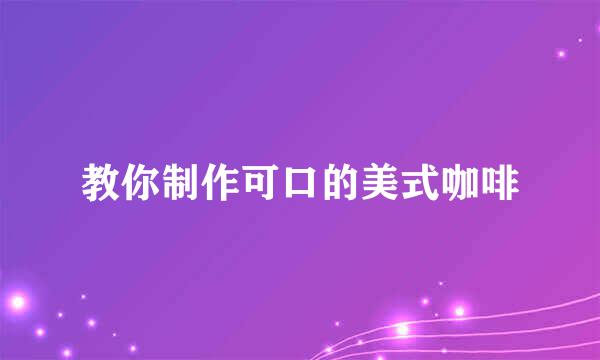教你制作可口的美式咖啡