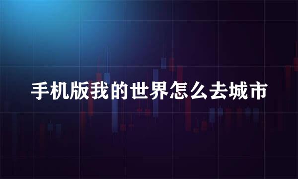 手机版我的世界怎么去城市