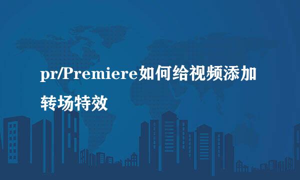 pr/Premiere如何给视频添加转场特效