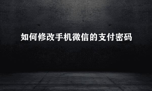 如何修改手机微信的支付密码