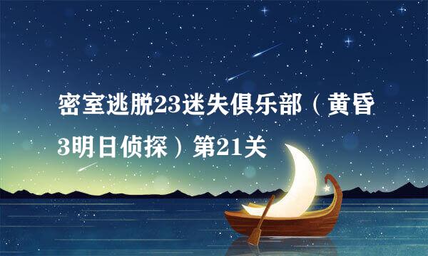 密室逃脱23迷失俱乐部（黄昏3明日侦探）第21关