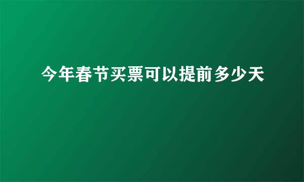 今年春节买票可以提前多少天