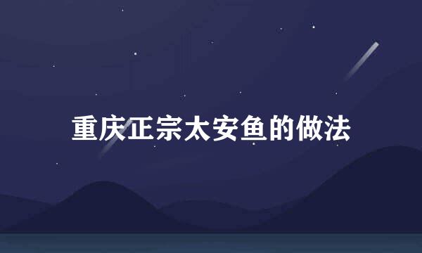 重庆正宗太安鱼的做法