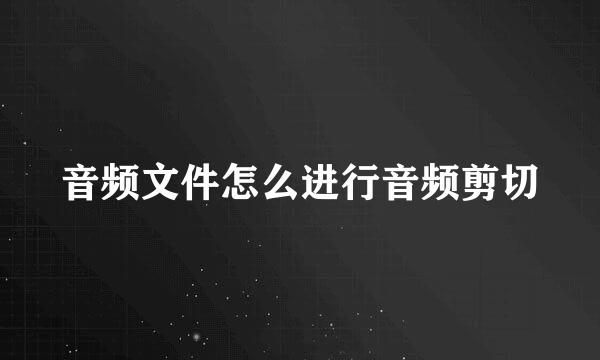 音频文件怎么进行音频剪切