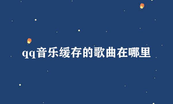 qq音乐缓存的歌曲在哪里
