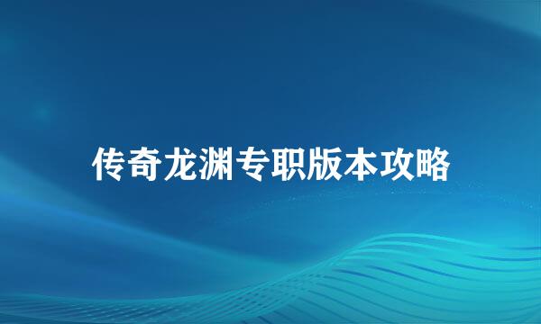 传奇龙渊专职版本攻略