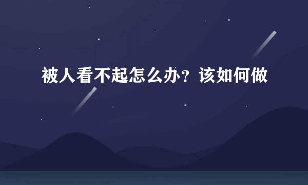 被人看不起怎么办？该如何做