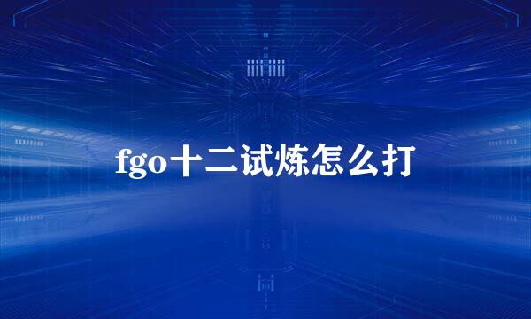 fgo十二试炼怎么打