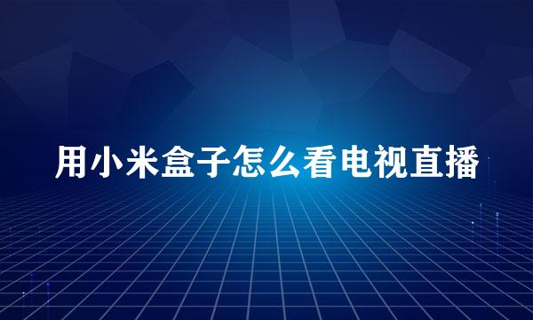 用小米盒子怎么看电视直播