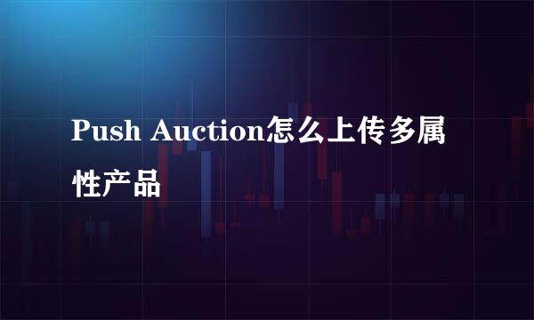 Push Auction怎么上传多属性产品