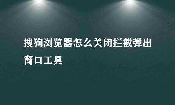 搜狗浏览器怎么关闭拦截弹出窗口工具