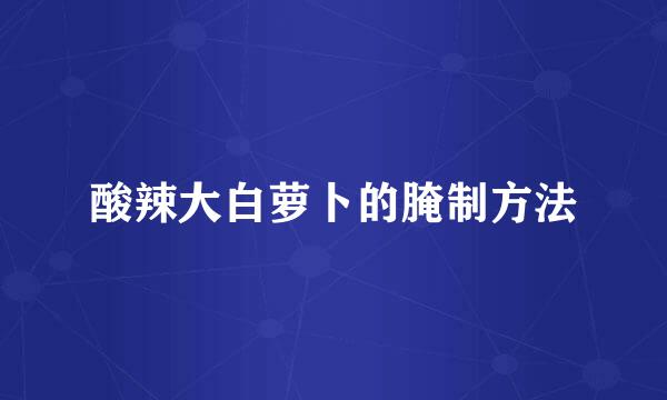 酸辣大白萝卜的腌制方法