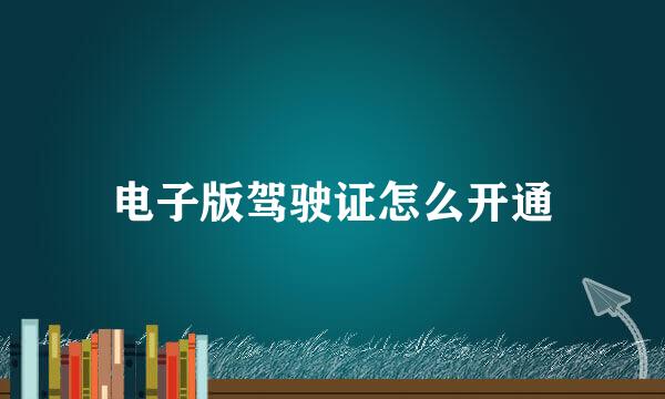电子版驾驶证怎么开通