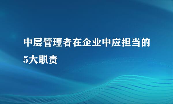 中层管理者在企业中应担当的5大职责