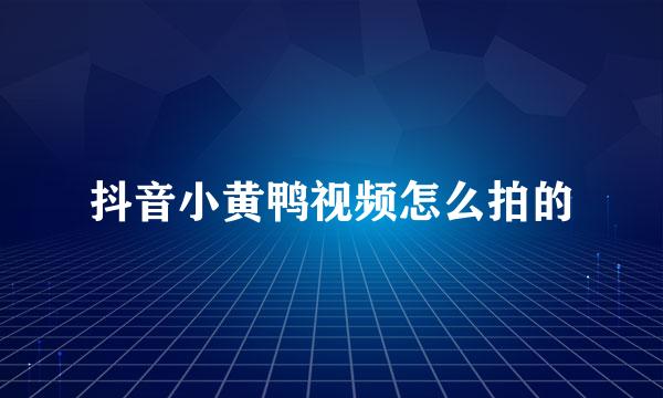 抖音小黄鸭视频怎么拍的