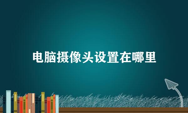 电脑摄像头设置在哪里