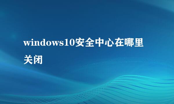windows10安全中心在哪里关闭