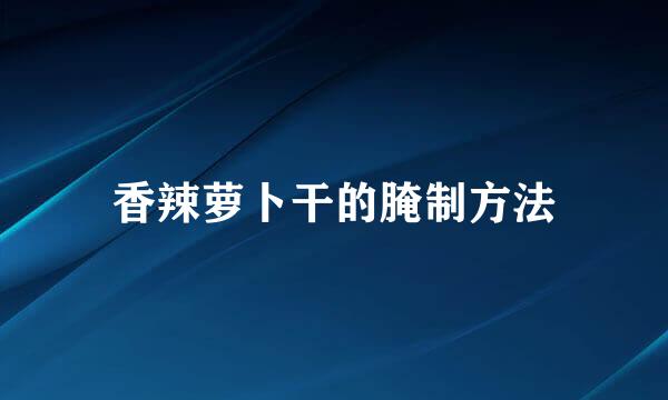 香辣萝卜干的腌制方法