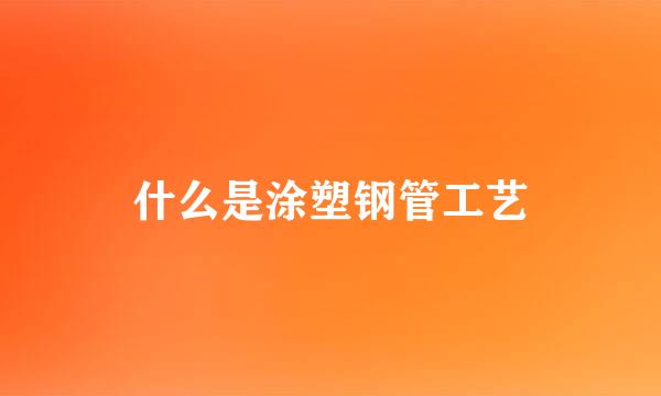 什么是涂塑钢管工艺