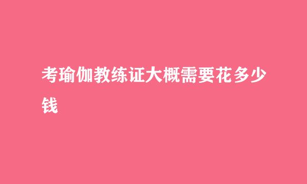 考瑜伽教练证大概需要花多少钱