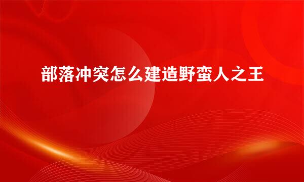 部落冲突怎么建造野蛮人之王