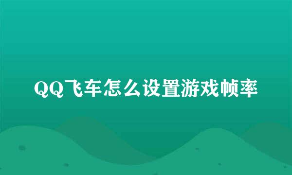 QQ飞车怎么设置游戏帧率