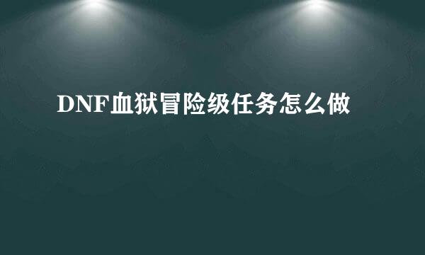 DNF血狱冒险级任务怎么做