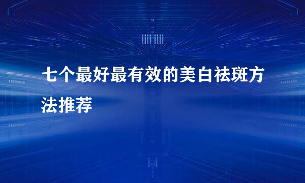 七个最好最有效的美白祛斑方法推荐