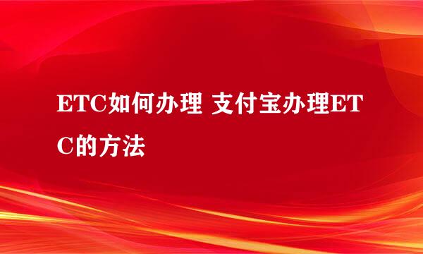 ETC如何办理 支付宝办理ETC的方法