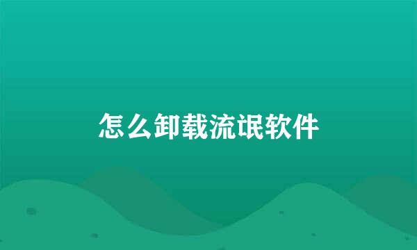 怎么卸载流氓软件