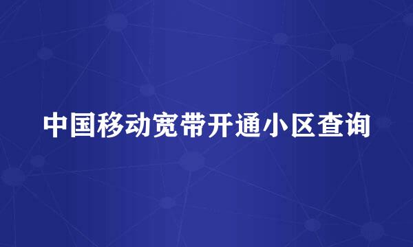 中国移动宽带开通小区查询