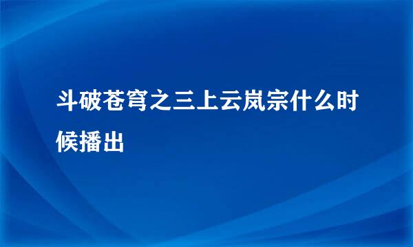 斗破苍穹之三上云岚宗什么时候播出