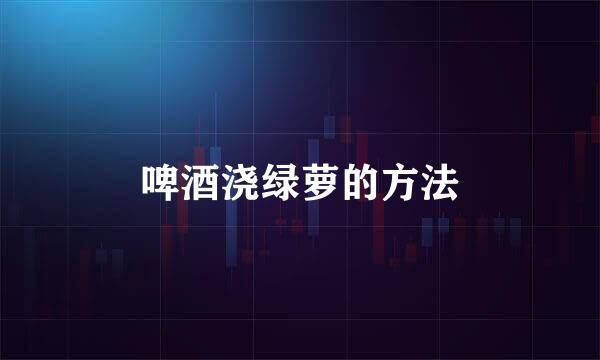 啤酒浇绿萝的方法