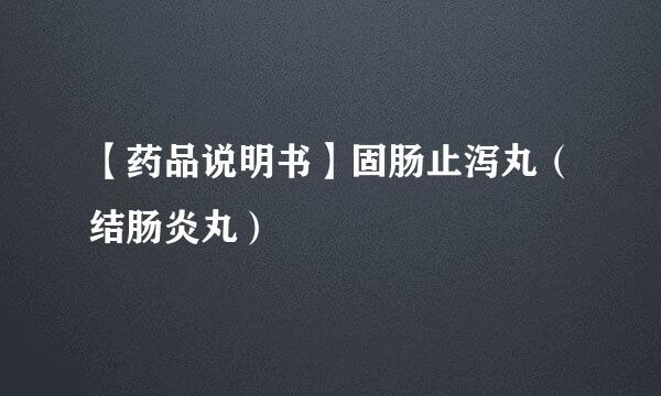 【药品说明书】固肠止泻丸（结肠炎丸）