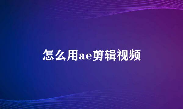 怎么用ae剪辑视频