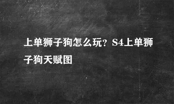 上单狮子狗怎么玩？S4上单狮子狗天赋图