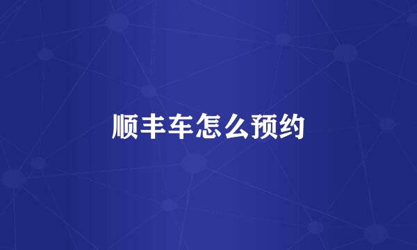 顺丰车怎么预约