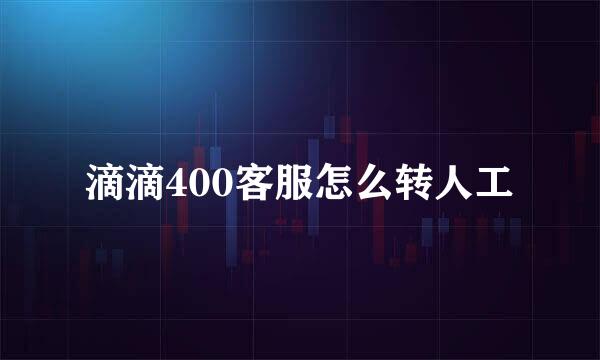 滴滴400客服怎么转人工
