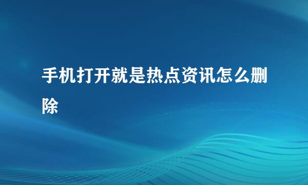 手机打开就是热点资讯怎么删除