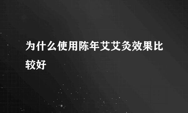 为什么使用陈年艾艾灸效果比较好