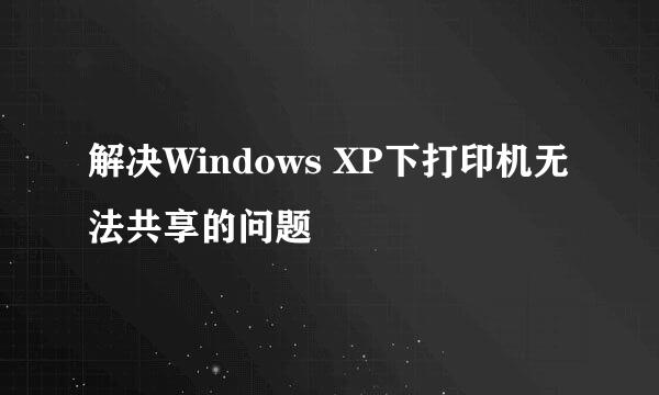 解决Windows XP下打印机无法共享的问题