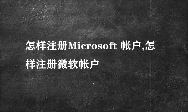 怎样注册Microsoft 帐户,怎样注册微软帐户