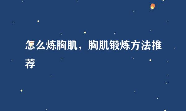 怎么炼胸肌，胸肌锻炼方法推荐