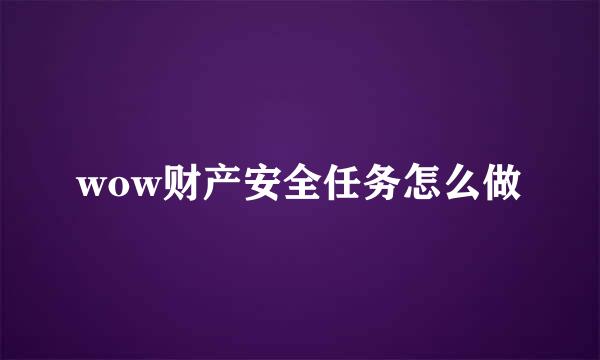 wow财产安全任务怎么做