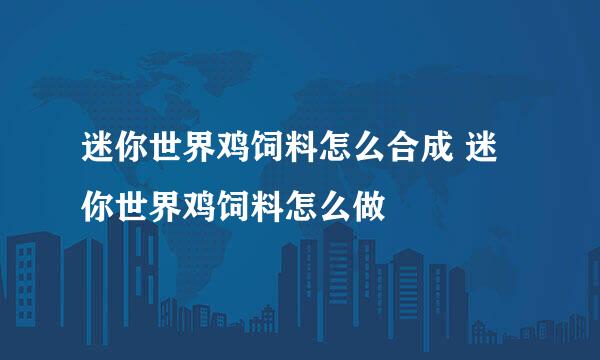 迷你世界鸡饲料怎么合成 迷你世界鸡饲料怎么做