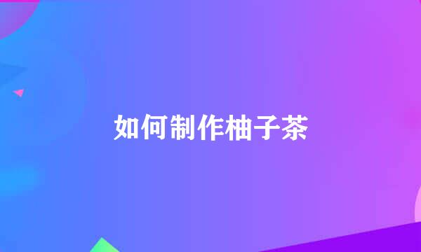 如何制作柚子茶