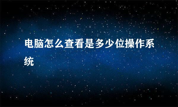 电脑怎么查看是多少位操作系统
