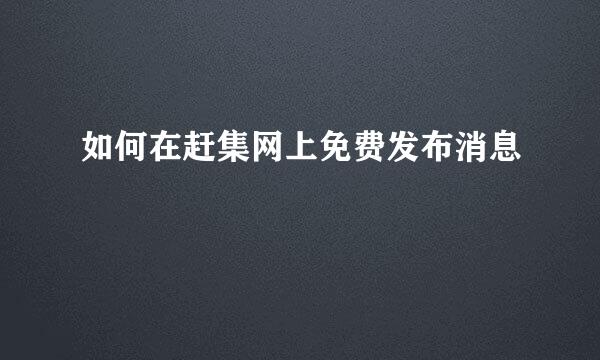 如何在赶集网上免费发布消息
